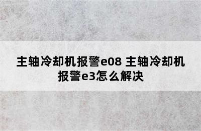 主轴冷却机报警e08 主轴冷却机报警e3怎么解决